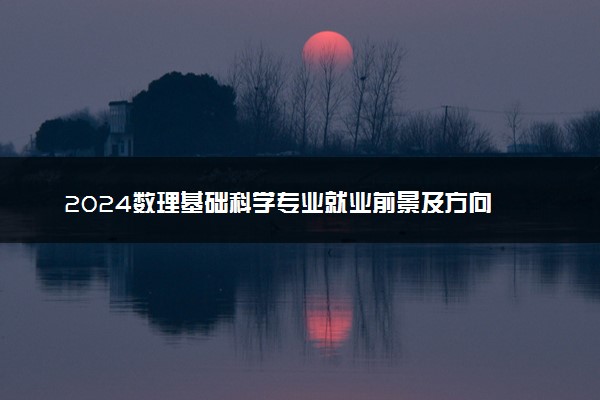 2024数理基础科学专业就业前景及方向 毕业后能干什么