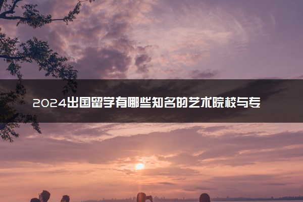 2024出国留学有哪些知名的艺术院校与专业