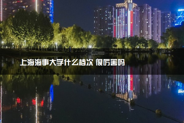 上海海事大学什么档次 很厉害吗