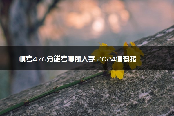 模考476分能考哪所大学 2024值得报的院校推荐