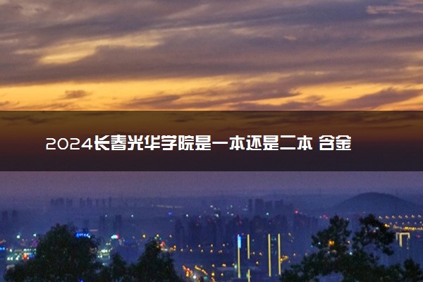 2024长春光华学院是一本还是二本 含金量高吗
