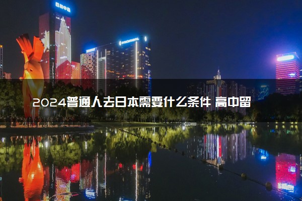 2024普通人去日本需要什么条件 高中留学怎么申请