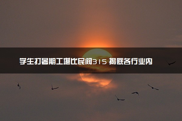 学生打暑期工堪比民间315 揭底各行业内幕触目惊心