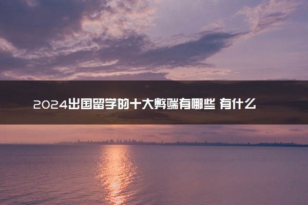 2024出国留学的十大弊端有哪些 有什么坏处