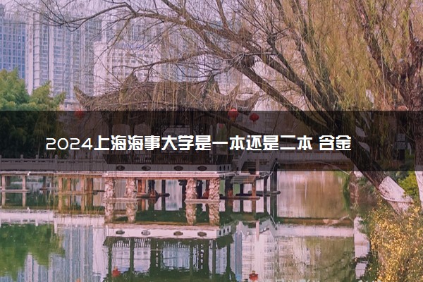 2024上海海事大学是一本还是二本 含金量高吗