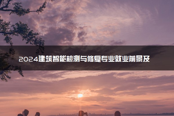 2024建筑智能检测与修复专业就业前景及方向