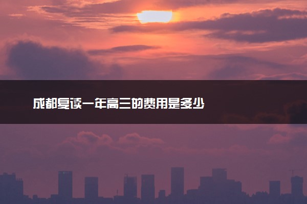 成都复读一年高三的费用是多少