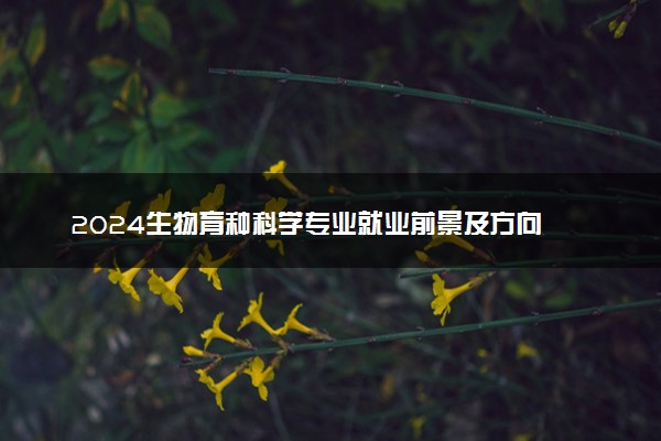 2024生物育种科学专业就业前景及方向 毕业后能干什么