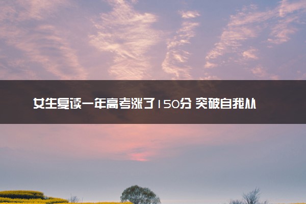 女生复读一年高考涨了150分 突破自我从470到625分