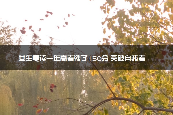 女生复读一年高考涨了150分 突破自我考了625分