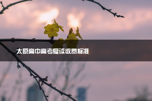太原高中高考复读收费标准