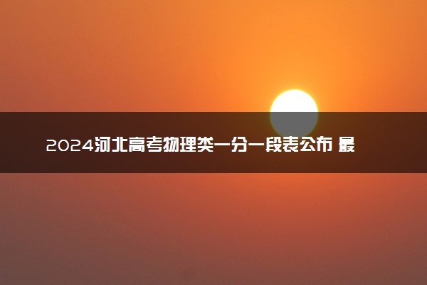 2024河北高考物理类一分一段表公布 最新成绩排名【完整版】
