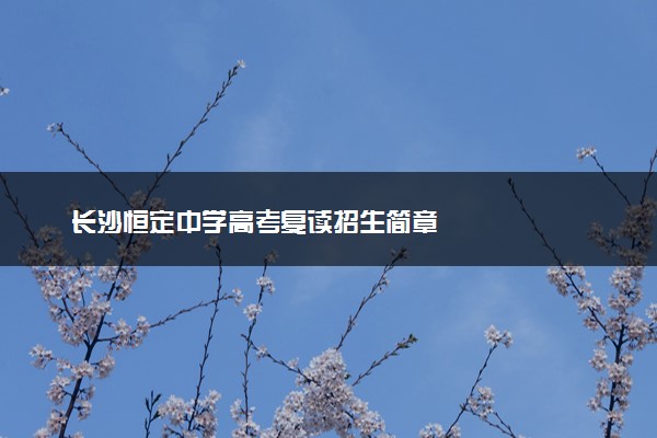 长沙恒定中学高考复读招生简章