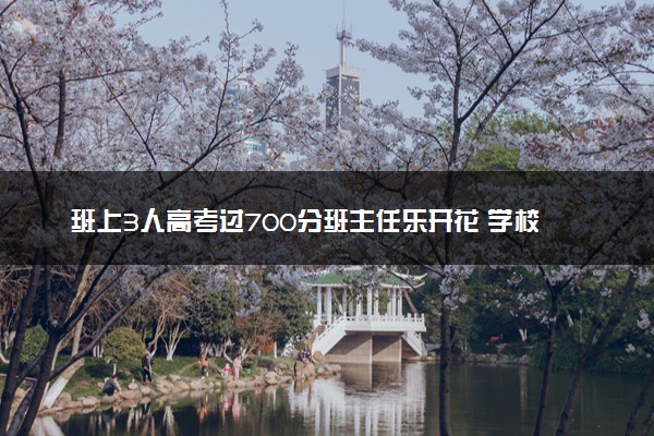 班上3人高考过700分班主任乐开花 学校第三次包揽省状元