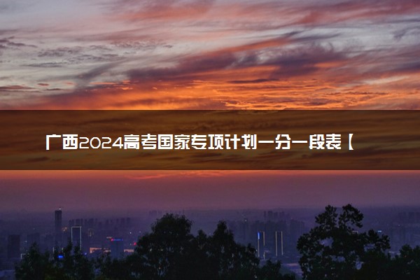 广西2024高考国家专项计划一分一段表【完整版】