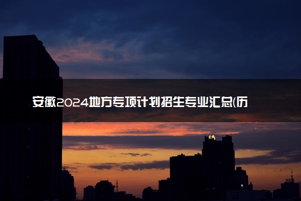 安徽2024地方专项计划招生专业汇总(历史类) 能报什么专业