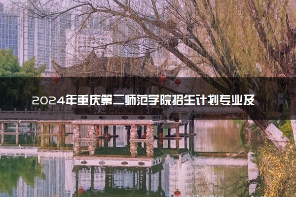 2024年重庆第二师范学院招生计划专业及各省录取分数线位次
