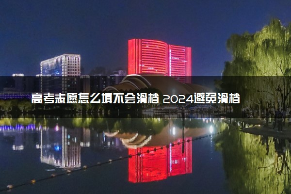 高考志愿怎么填不会滑档 2024避免滑档的技巧