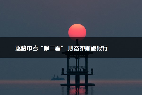 逐梦中考“第二季”，心态护航破浪行