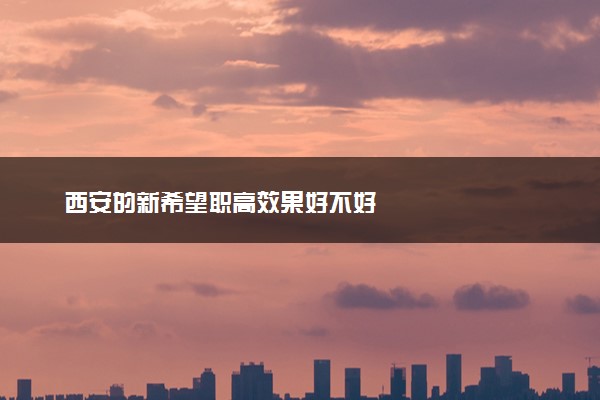 西安的新希望职高效果好不好