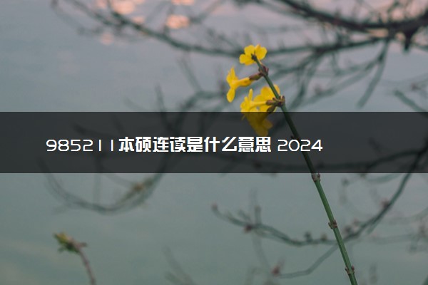 985211本硕连读是什么意思 2024值得读吗