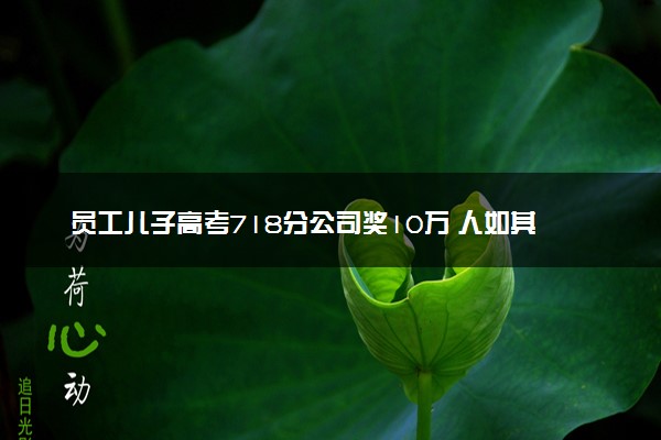 员工儿子高考718分公司奖10万 人如其姓高考也牛