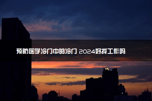 预防医学冷门中的冷门 2024好找工作吗