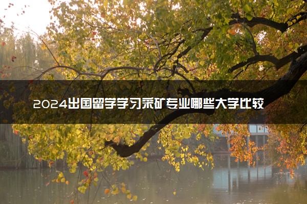 2024出国留学学习采矿专业哪些大学比较合适