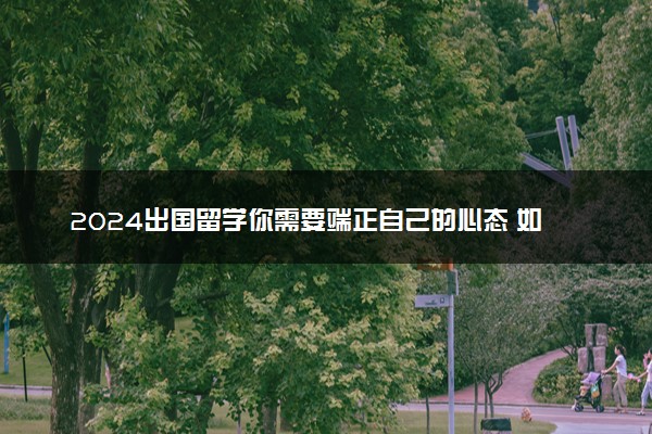 2024出国留学你需要端正自己的心态 如何克服焦虑