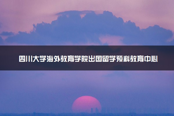 四川大学海外教育学院出国留学预科教育中心好不好