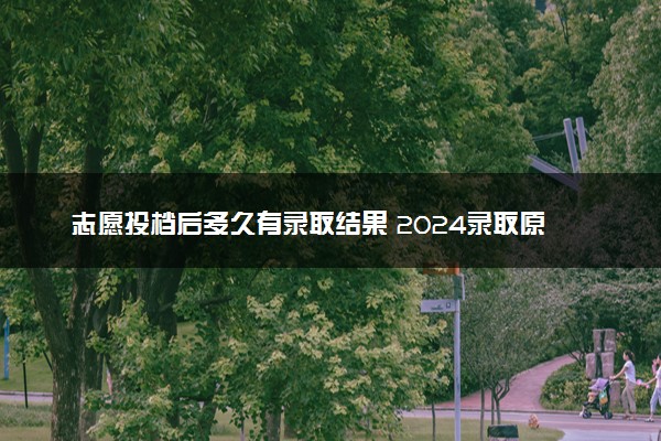 志愿投档后多久有录取结果 2024录取原则有什么