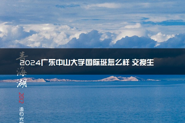 2024广东中山大学国际班怎么样 交换生项目多不多