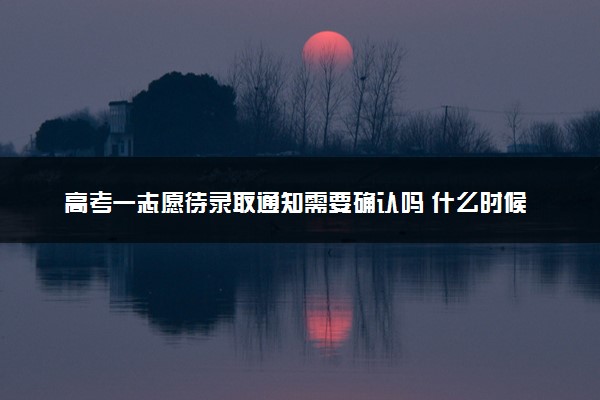 高考一志愿待录取通知需要确认吗 什么时候发放录取通知书