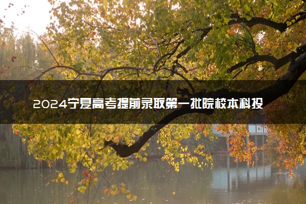 2024宁夏高考提前录取第一批院校本科投档线公布