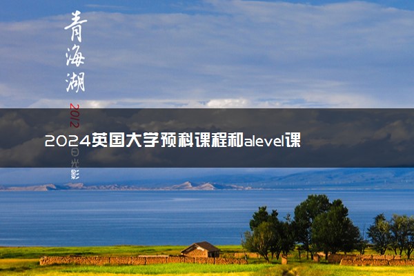 2024英国大学预科课程和alevel课程有什么区别 值得读吗