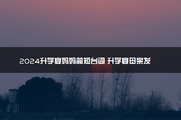 2024升学宴妈妈简短台词 升学宴母亲发言稿