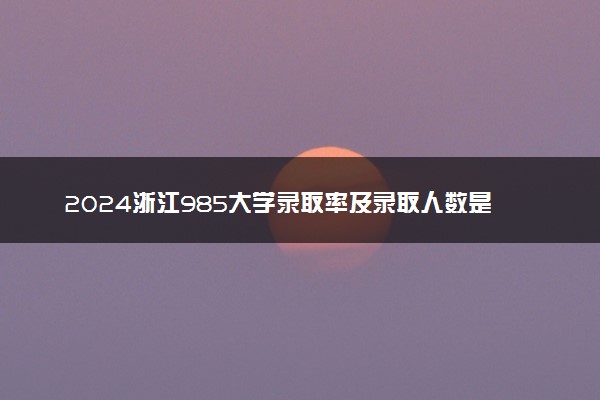 2024浙江985大学录取率及录取人数是多少