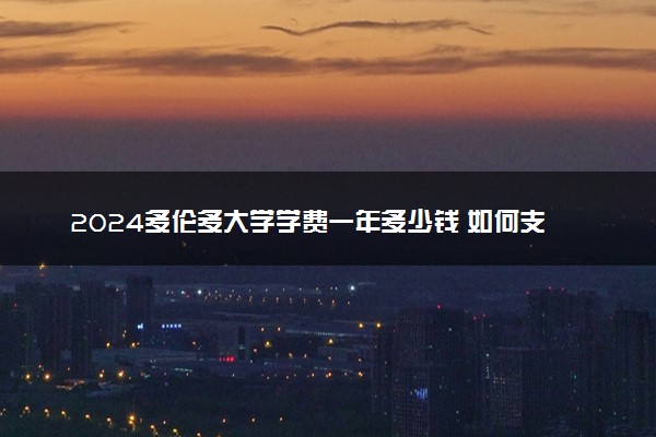 2024多伦多大学学费一年多少钱 如何支付
