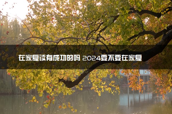 在家复读有成功的吗 2024要不要在家复读