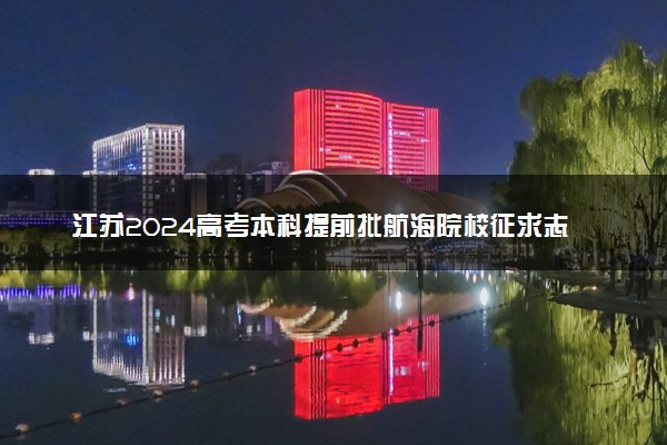 江苏2024高考本科提前批航海院校征求志愿计划公布