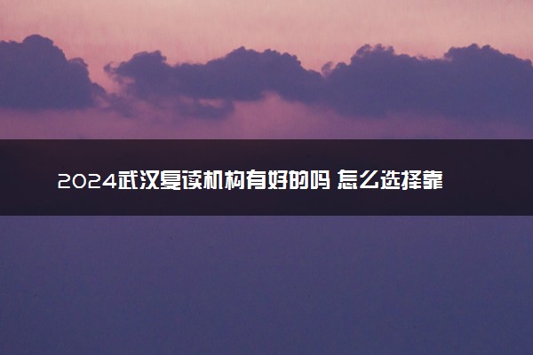 2024武汉复读机构有好的吗 怎么选择靠谱的复读学校