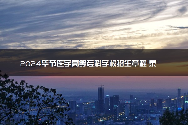 2024毕节医学高等专科学校招生章程 录取规则是什么