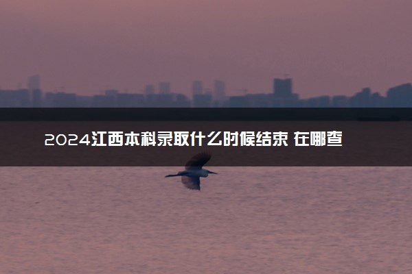 2024江西本科录取什么时候结束 在哪查看录取结果