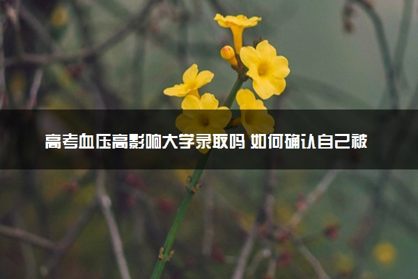 高考血压高影响大学录取吗 如何确认自己被录取