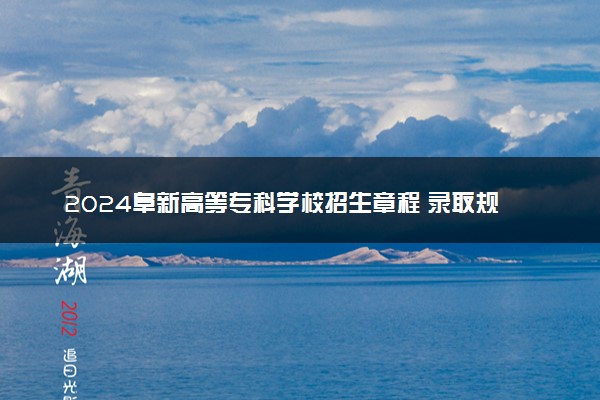 2024阜新高等专科学校招生章程 录取规则是什么