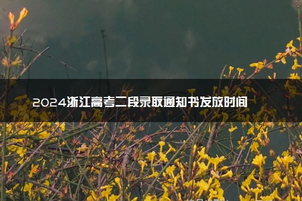 2024浙江高考二段录取通知书发放时间 多久能收到
