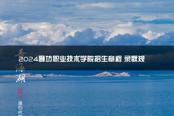 2024廊坊职业技术学院招生章程 录取规则是什么