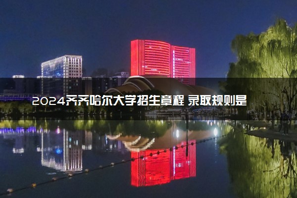 2024齐齐哈尔大学招生章程 录取规则是什么