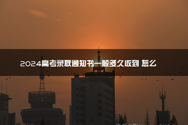 2024高考录取通知书一般多久收到 怎么查询录取通知书到哪了