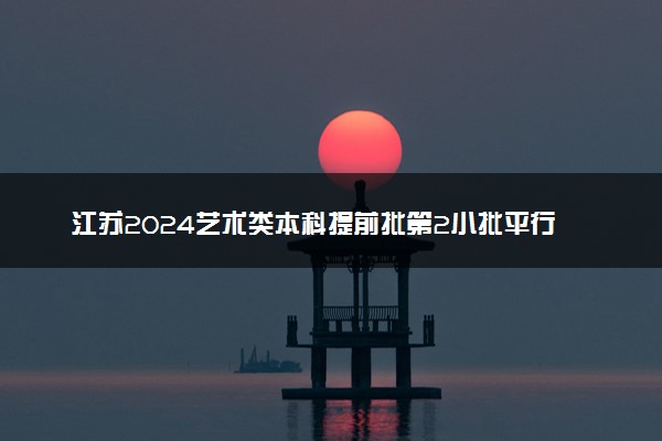 江苏2024艺术类本科提前批第2小批平行志愿投档线（舞蹈）